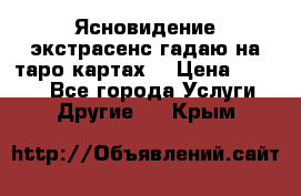 Ясновидение экстрасенс гадаю на таро картах  › Цена ­ 1 000 - Все города Услуги » Другие   . Крым